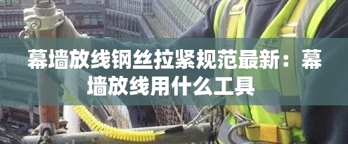 幕墙放线钢丝拉紧规范最新：幕墙放线用什么工具 