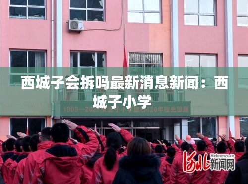 西城子会拆吗最新消息新闻：西城子小学 