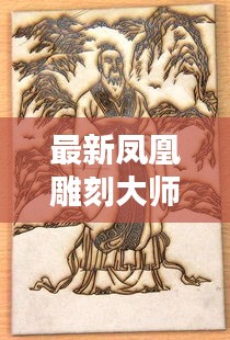 最新凤凰雕刻大师名单：凤凰雕刻图片大全 绘画 