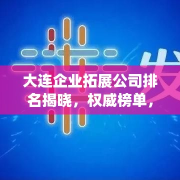 大连企业拓展公司排名揭晓，权威榜单，不容错过！