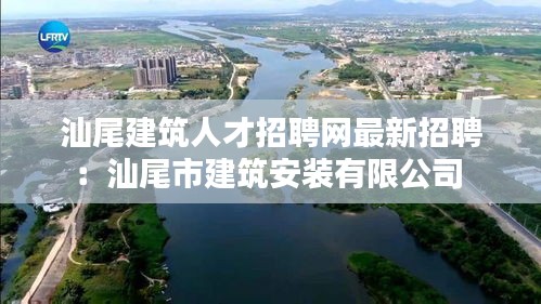 汕尾建筑人才招聘网最新招聘：汕尾市建筑安装有限公司 