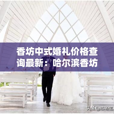 香坊中式婚礼价格查询最新：哈尔滨香坊结婚登记处地址 