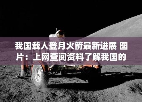 我国载人登月火箭最新进展 图片：上网查阅资料了解我国的载人登月工程规划 