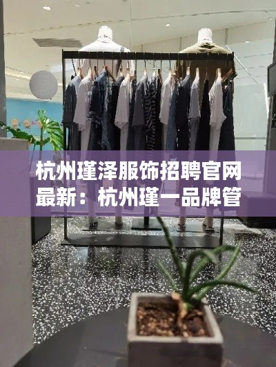 杭州瑾泽服饰招聘官网最新：杭州瑾一品牌管理有限公司 