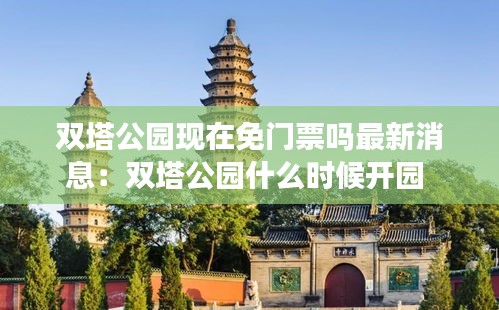 双塔公园现在免门票吗最新消息：双塔公园什么时候开园 