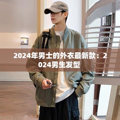 2024年男士的外衣最新款：2024男生发型 