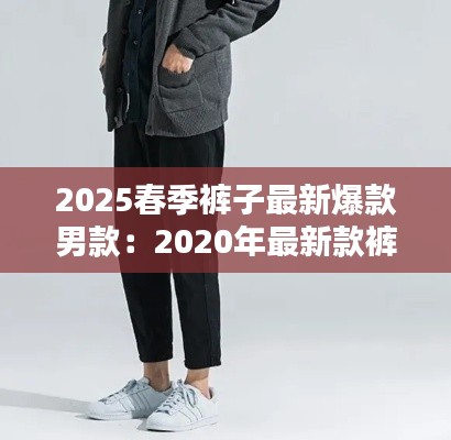 2025春季裤子最新爆款男款：2020年最新款裤子 