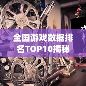 全国游戏数据排名TOP10揭秘！