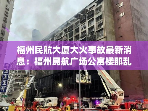 福州民航大厦大火事故最新消息：福州民航广场公寓楼那乱吗? 