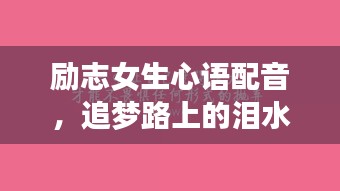 励志女生心语配音，追梦路上的泪水与坚持交织的旋律