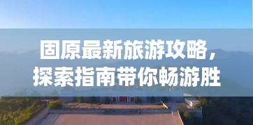 固原最新旅游攻略，探索指南带你畅游胜地！