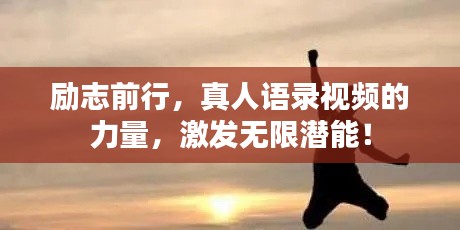 励志前行，真人语录视频的力量，激发无限潜能！