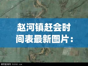 赵河镇赶会时间表最新图片：赵河镇属于哪个县 