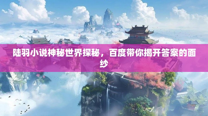 陆羽小说神秘世界探秘，百度带你揭开答案的面纱