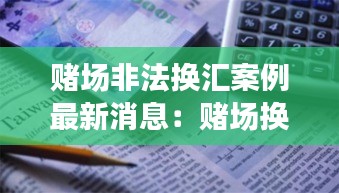 赌场非法换汇案例最新消息：赌场换汇率是怎么赚钱的 