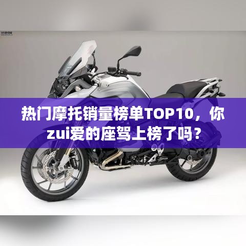 热门摩托销量榜单TOP10，你zui爱的座驾上榜了吗？