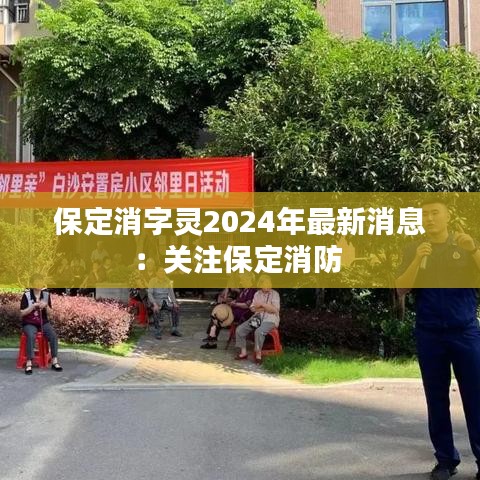 保定消字灵2024年最新消息：关注保定消防 