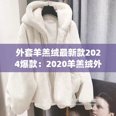 外套羊羔绒最新款2024爆款：2020羊羔绒外套 