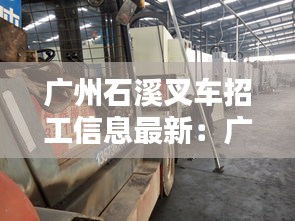 广州石溪叉车招工信息最新：广州市叉车司机招聘信息网 