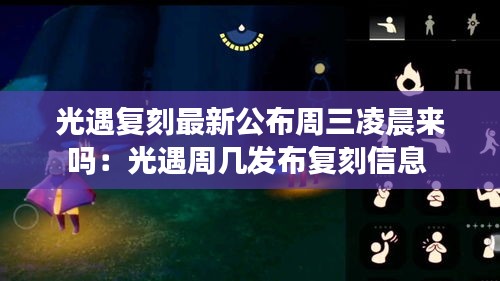 光遇复刻最新公布周三凌晨来吗：光遇周几发布复刻信息 