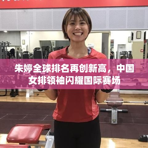 朱婷全球排名再创新高，中国女排领袖闪耀国际赛场