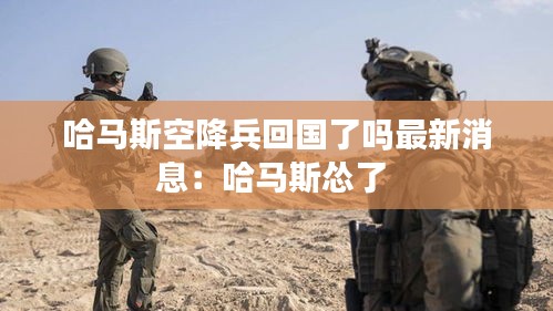 哈马斯空降兵回国了吗最新消息：哈马斯怂了 