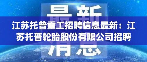 江苏托普重工招聘信息最新：江苏托普轮胎股份有限公司招聘 