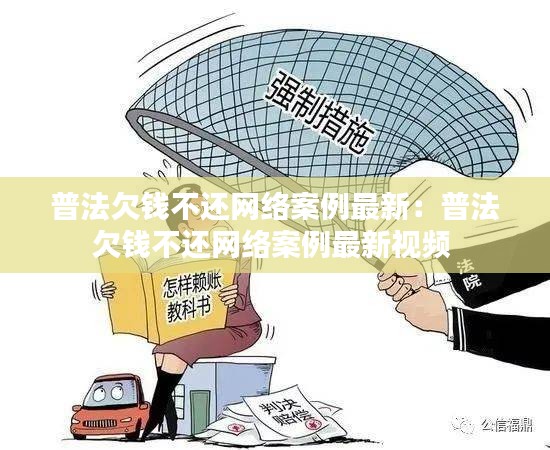 普法欠钱不还网络案例最新：普法欠钱不还网络案例最新视频 