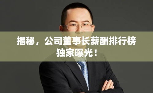 揭秘，公司董事长薪酬排行榜独家曝光！