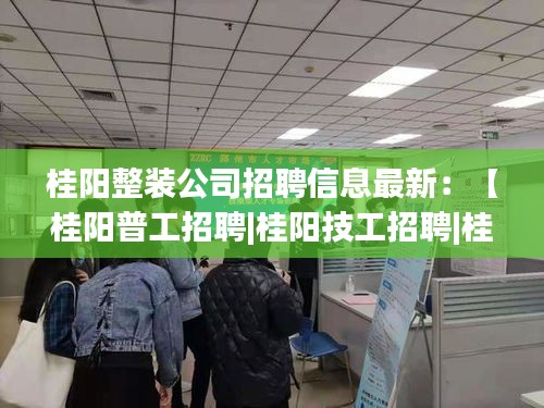 桂阳整装公司招聘信息最新：【桂阳普工招聘|桂阳技工招聘|桂阳工人招聘网】 