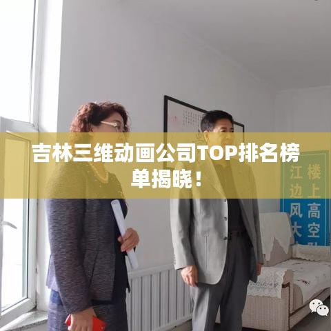 吉林三维动画公司TOP排名榜单揭晓！