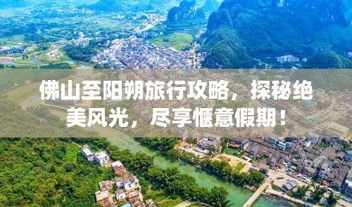 佛山至阳朔旅行攻略，探秘绝美风光，尽享惬意假期！