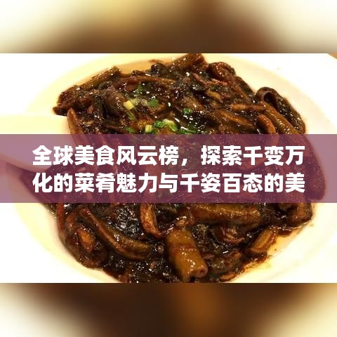 全球美食风云榜，探索千变万化的菜肴魅力与千姿百态的美食世界