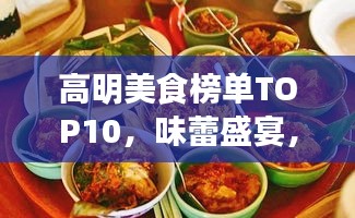 高明美食榜单TOP10，味蕾盛宴，不容错过！