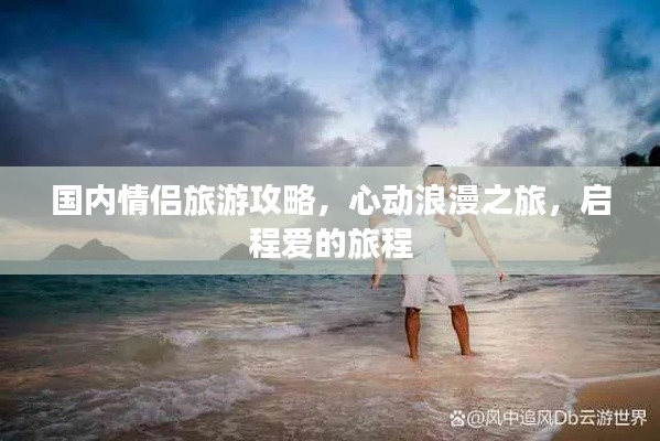 国内情侣旅游攻略，心动浪漫之旅，启程爱的旅程