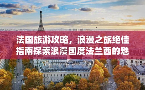 法国旅游攻略，浪漫之旅绝佳指南探索浪漫国度法兰西的魅力之旅