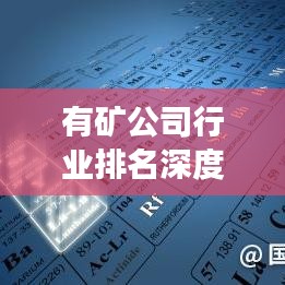 有矿公司行业排名深度解析，行业地位与未来发展展望