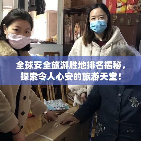 全球安全旅游胜地排名揭秘，探索令人心安的旅游天堂！