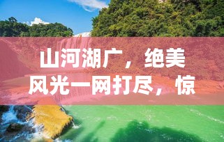 山河湖广，绝美风光一网打尽，惊艳旅游攻略大揭秘！