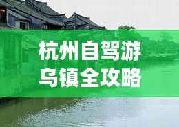 杭州自驾游乌镇全攻略，畅游古镇，尽享水乡风情