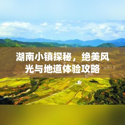 湖南小镇探秘，绝美风光与地道体验攻略