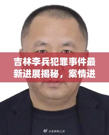 吉林李兵犯罪事件最新进展揭秘，案情进展引人关注