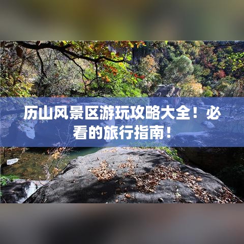 历山风景区游玩攻略大全！必看的旅行指南！