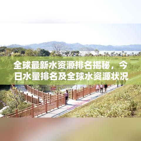 全球最新水资源排名揭秘，今日水量排名及全球水资源状况全面解析