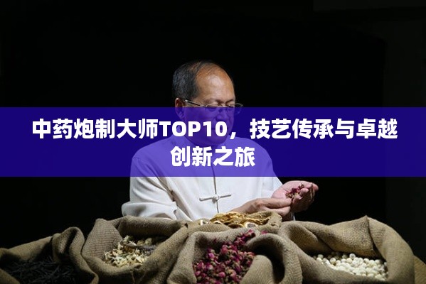 中药炮制大师TOP10，技艺传承与卓越创新之旅