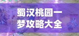 蜀汉桃园一梦攻略大全，助你轻松玩转游戏！