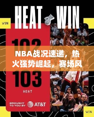 NBA战况速递，热火强势崛起，赛场风云掀起新一轮热潮