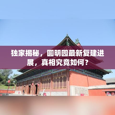 独家揭秘，圆明园最新复建进展，真相究竟如何？