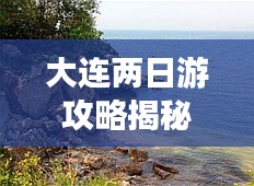 大连两日游攻略揭秘，畅游美景尽享风情！