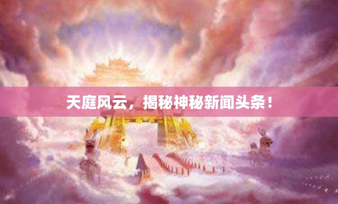 天庭风云，揭秘神秘新闻头条！